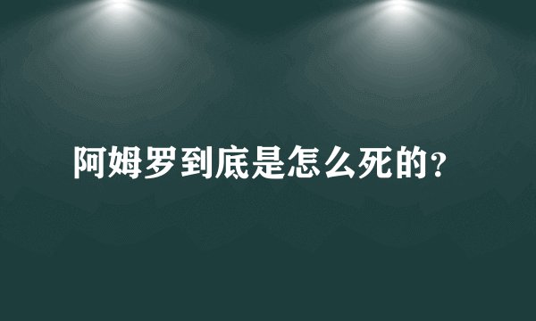 阿姆罗到底是怎么死的？