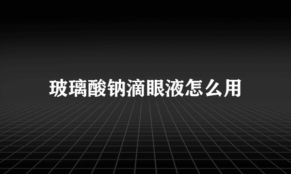 玻璃酸钠滴眼液怎么用