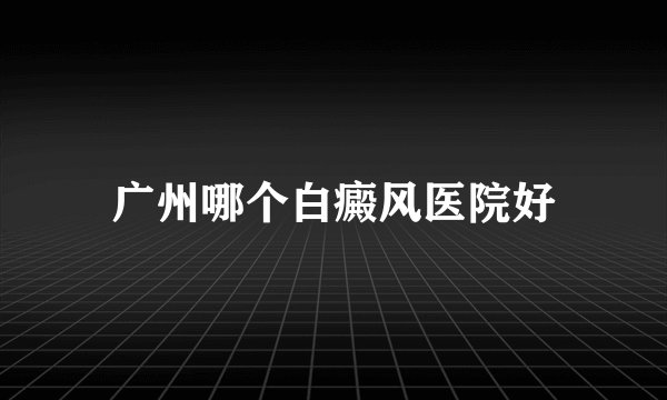 广州哪个白癜风医院好