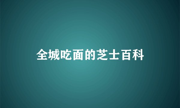 全城吃面的芝士百科