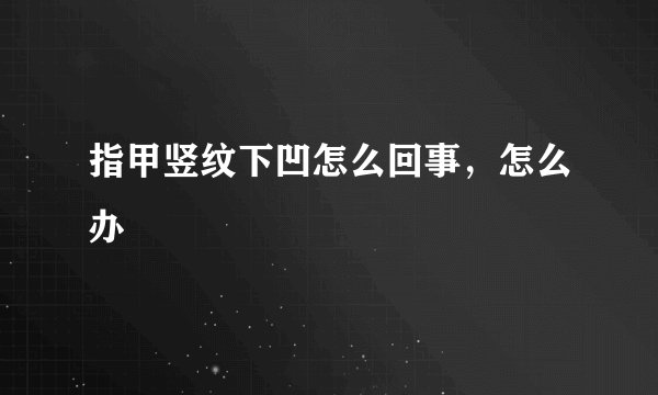 指甲竖纹下凹怎么回事，怎么办