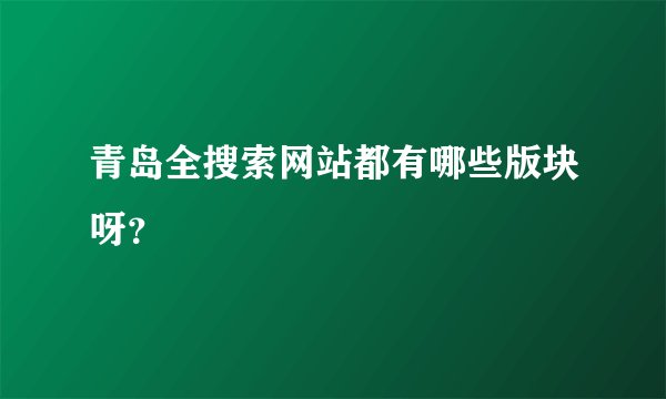 青岛全搜索网站都有哪些版块呀？