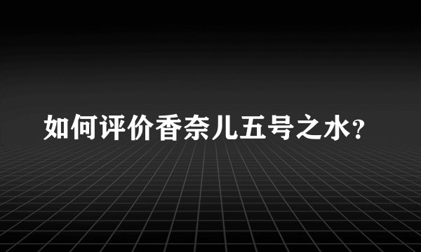 如何评价香奈儿五号之水？