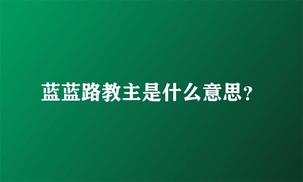 蓝蓝路教主是什么意思？