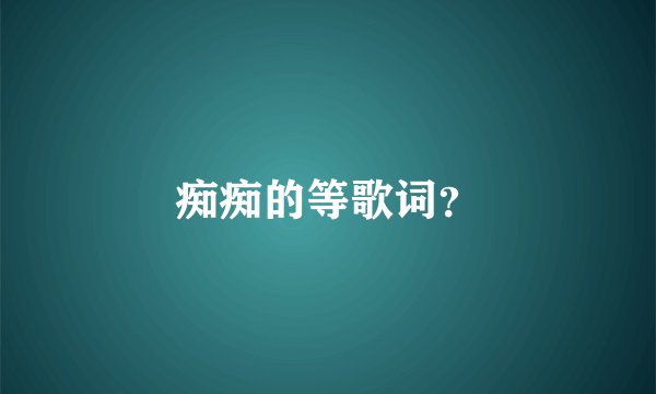 痴痴的等歌词?