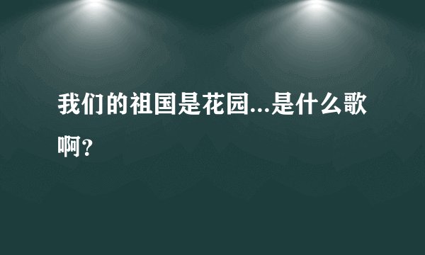 我们的祖国是花园...是什么歌啊？