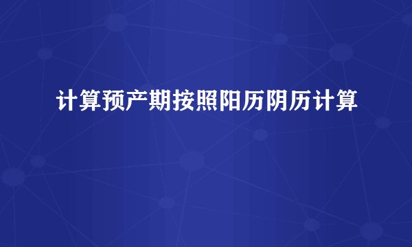 计算预产期按照阳历阴历计算