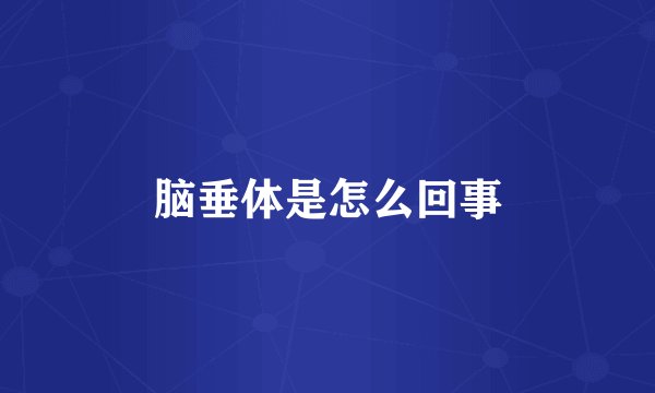 脑垂体是怎么回事