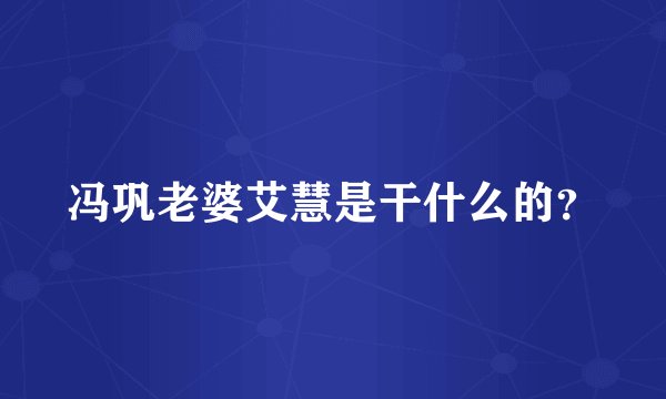 冯巩老婆艾慧是干什么的？