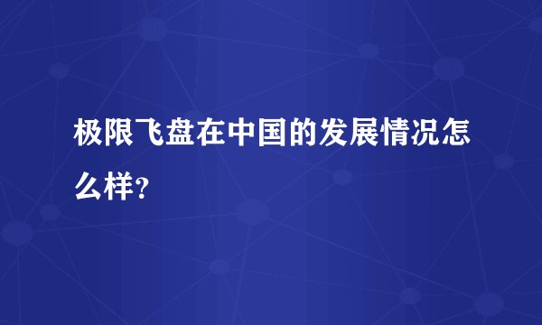 极限飞盘在中国的发展情况怎么样?