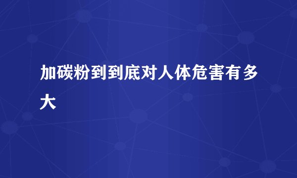 加碳粉到到底对人体危害有多大