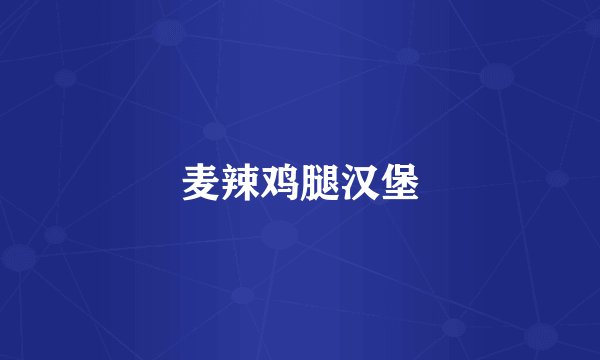 麦辣鸡腿汉堡