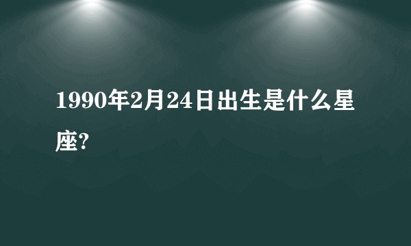 1990年2月24日出生是什么星座?