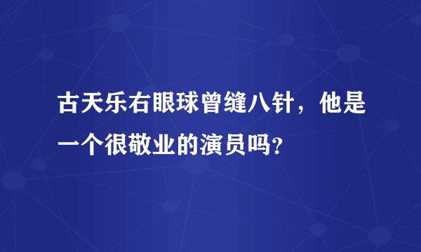 古天乐右眼球曾缝八针，他是一个很敬业的演员吗？