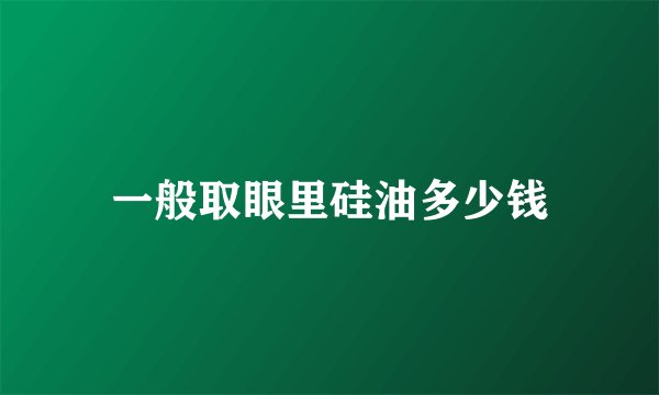 一般取眼里硅油多少钱