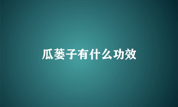瓜蒌子有什么功效