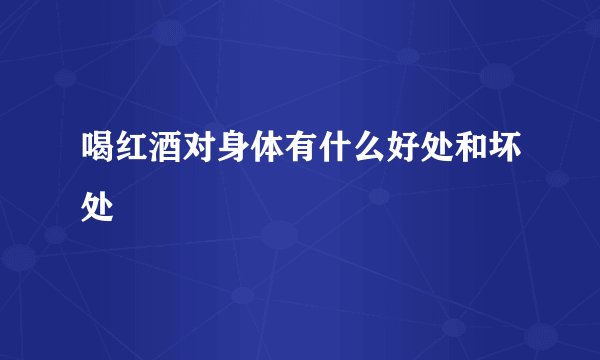 喝红酒对身体有什么好处和坏处