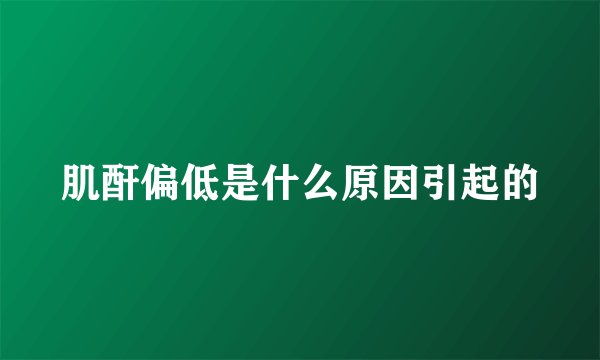 肌酐偏低是什么原因引起的