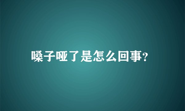 嗓子哑了是怎么回事？