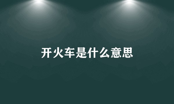 开火车是什么意思