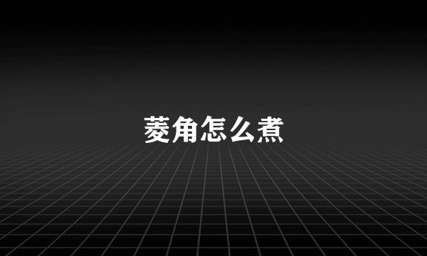 菱角怎么煮