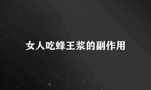 女人吃蜂王浆的副作用