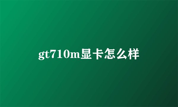 gt710m显卡怎么样