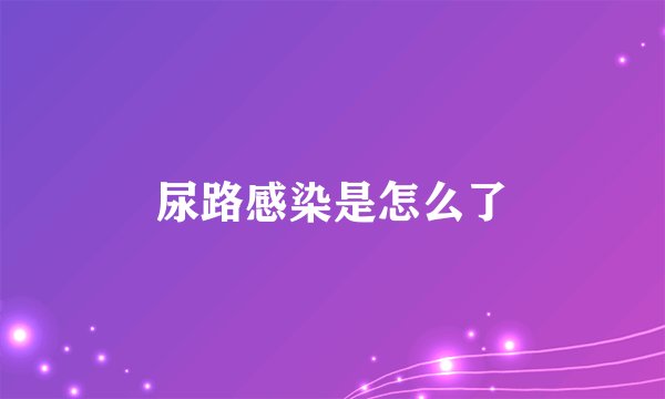尿路感染是怎么了