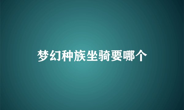 梦幻种族坐骑要哪个