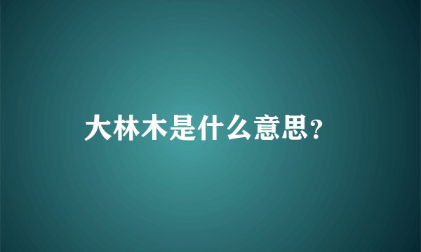大林木是什么意思？
