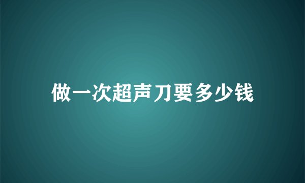 做一次超声刀要多少钱
