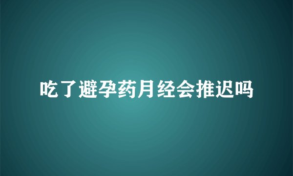 吃了避孕药月经会推迟吗