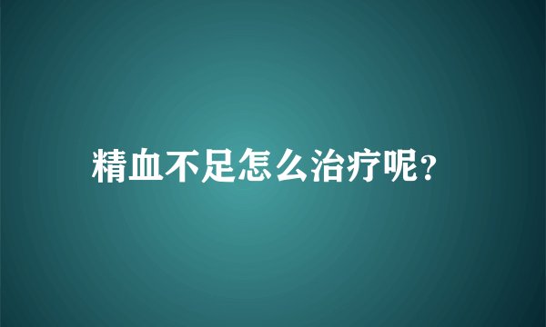 精血不足怎么治疗呢？