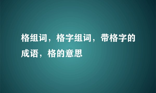 格组词，格字组词，带格字的成语，格的意思