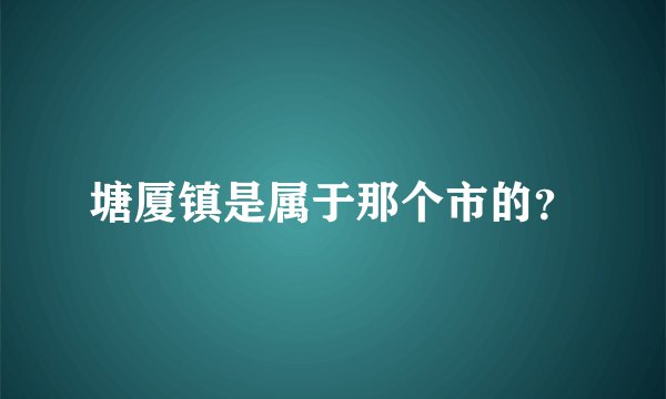 塘厦镇是属于那个市的？
