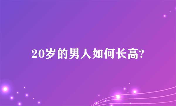 20岁的男人如何长高?