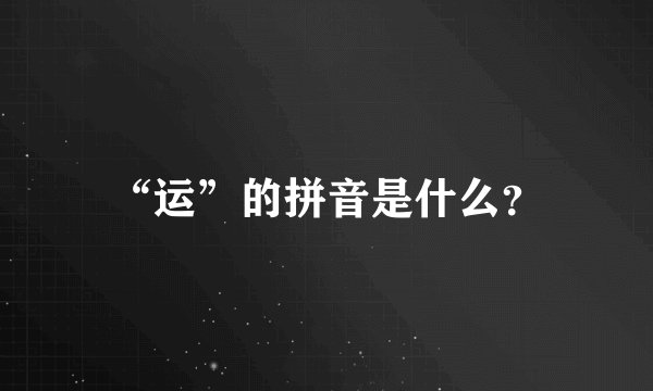 “运”的拼音是什么?
