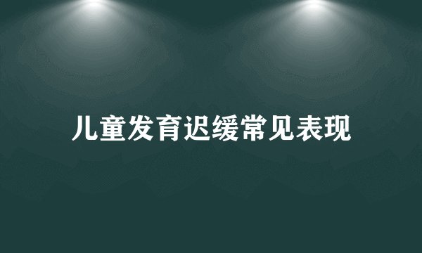 儿童发育迟缓常见表现