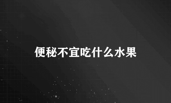 便秘不宜吃什么水果