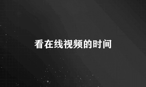 看在线视频的时间