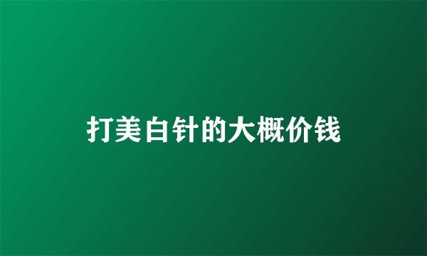 打美白针的大概价钱