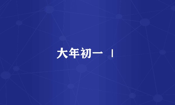 大年初一 ｜