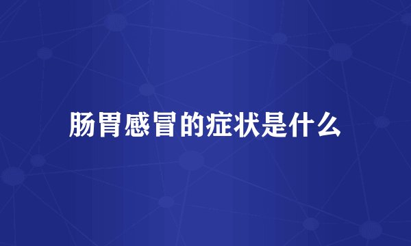 肠胃感冒的症状是什么