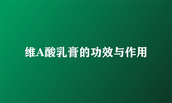 维A酸乳膏的功效与作用