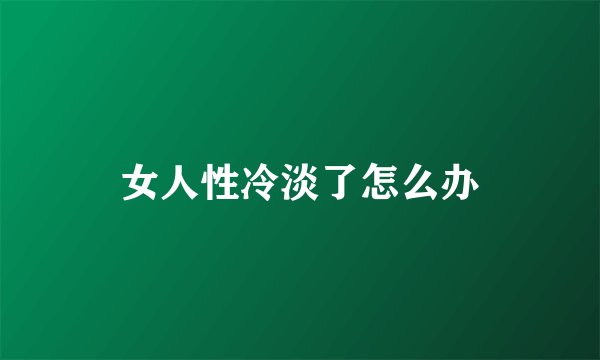 女人性冷淡了怎么办