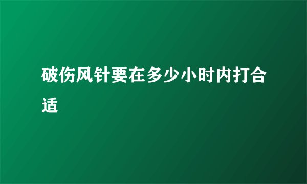 破伤风针要在多少小时内打合适