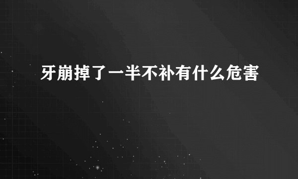 牙崩掉了一半不补有什么危害