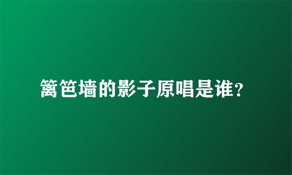 篱笆墙的影子原唱是谁？