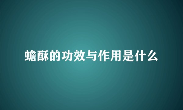 蟾酥的功效与作用是什么