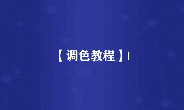 【调色教程】|